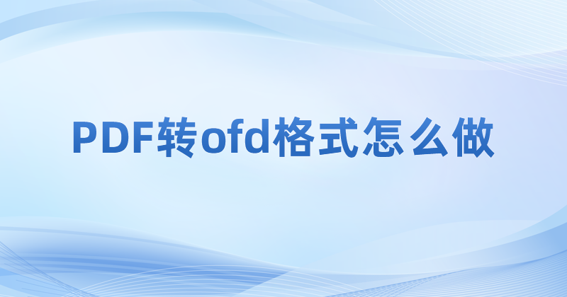 PDF可以转什么格式?PDF转OFD怎么操作?