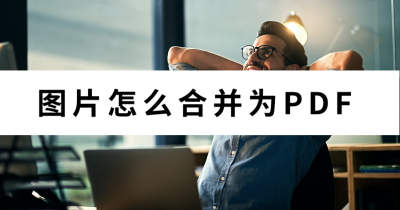 怎么合并文件夹里的图片为PDF？批量图片怎么转PDF？