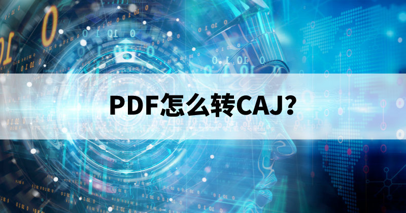 PDF可以转CAJ吗？如何将PDF转换成CAJ？