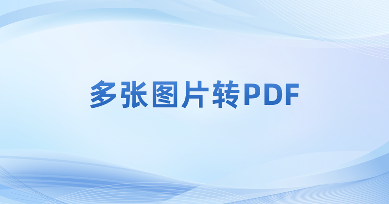 怎么把图片转为PDF文件?将图片批量转pdf免费教程