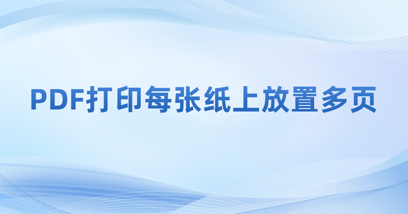 怎么做到在A4纸上打印多页PDF?PDF多页打印功能怎么用?