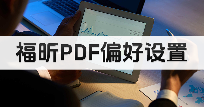 PDF如何进行偏好设置?福昕PDF编辑器偏好设置教程